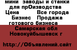 мини- заводы и станки для прОизводства › Цена ­ 100 - Все города Бизнес » Продажа готового бизнеса   . Самарская обл.,Новокуйбышевск г.